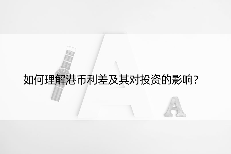 如何理解港币利差及其对投资的影响？