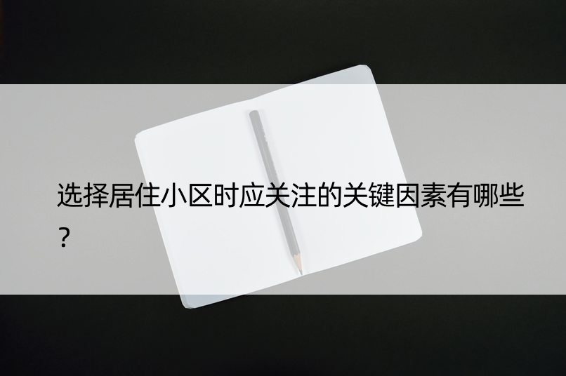 选择居住小区时应关注的关键因素有哪些？