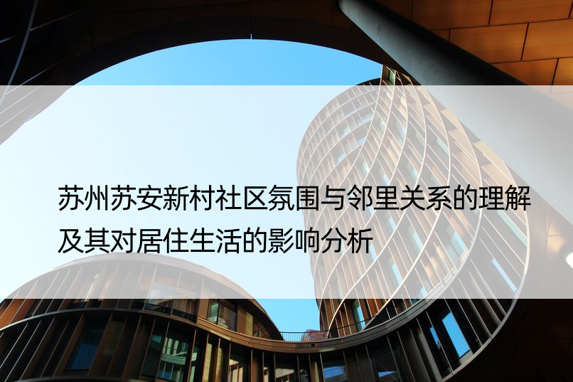 苏州苏安新村社区氛围与邻里关系的理解及其对居住生活的影响分析