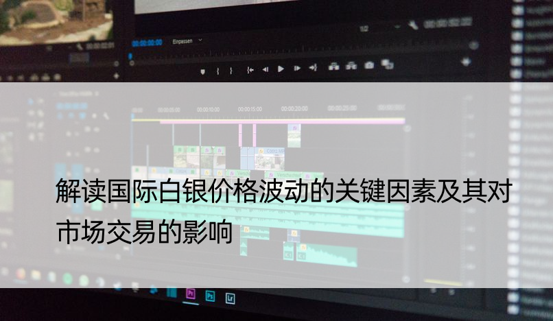 解读国际白银价格波动的关键因素及其对市场交易的影响