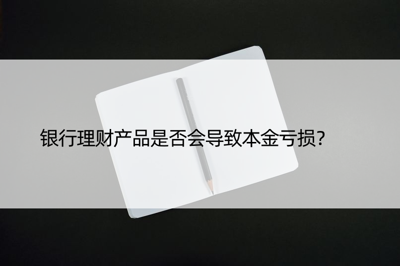 银行理财产品是否会导致本金亏损？