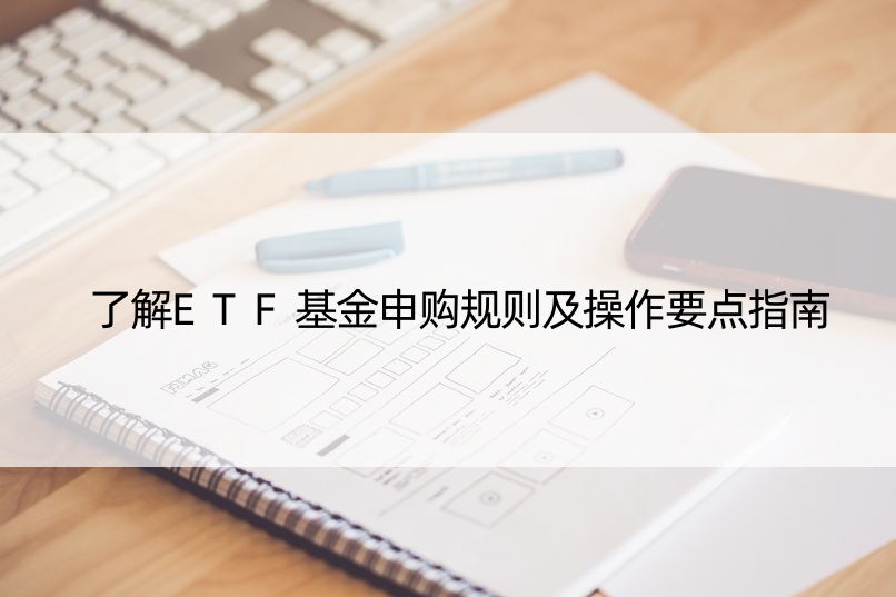 了解ETF基金申购规则及操作要点指南