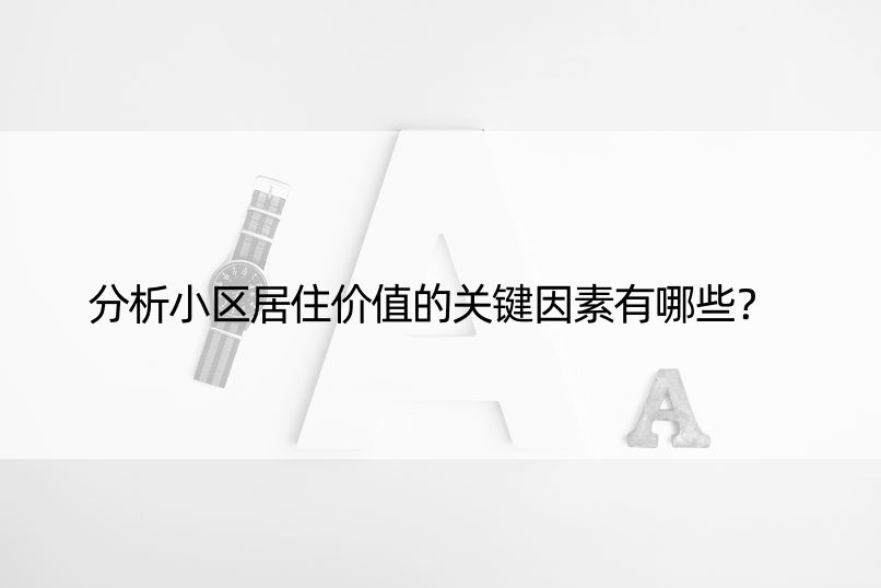 分析小区居住价值的关键因素有哪些？