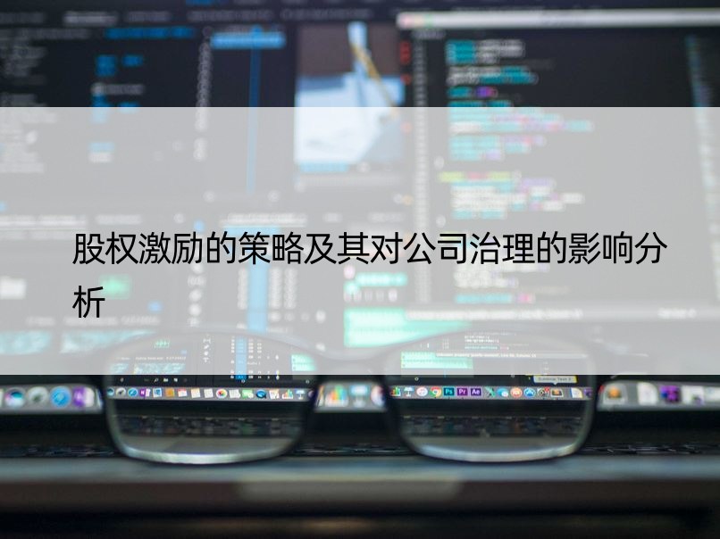 股权激励的策略及其对公司治理的影响分析