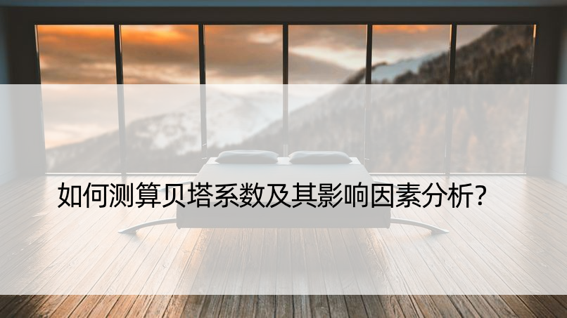 如何测算贝塔系数及其影响因素分析？