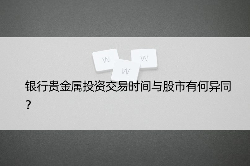 银行贵金属投资交易时间与股市有何异同？