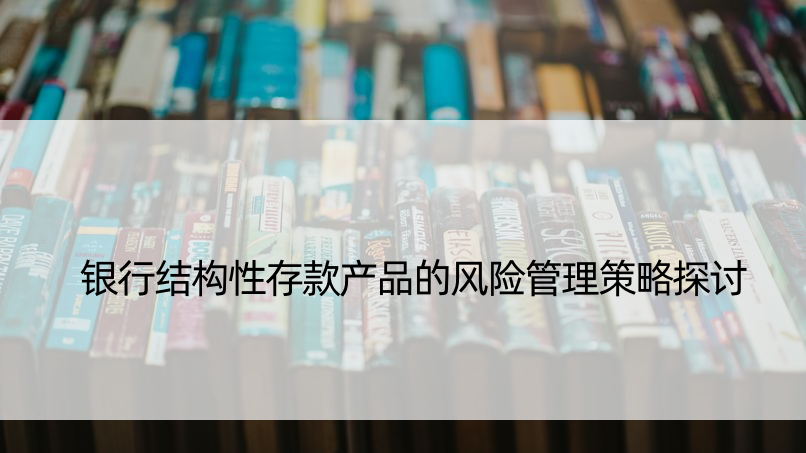 银行结构性存款产品的风险管理策略探讨