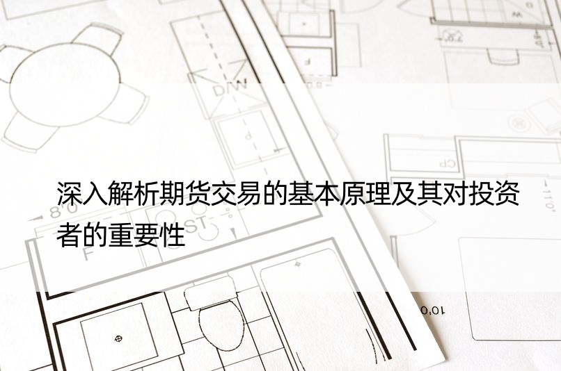 深入解析期货交易的基本原理及其对投资者的重要性