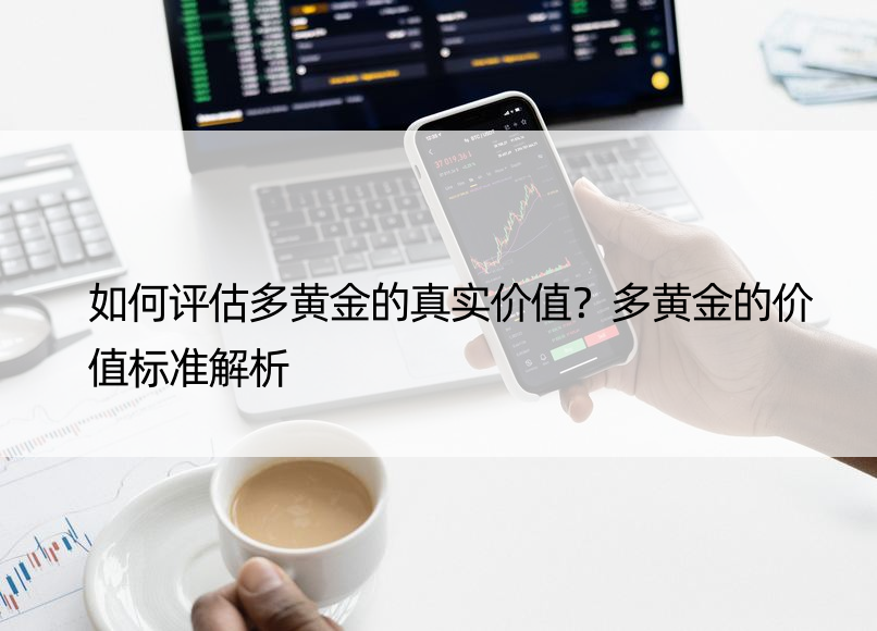 如何评估多黄金的真实价值？多黄金的价值标准解析