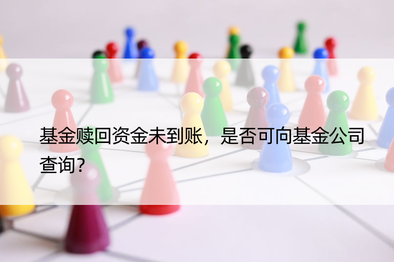 基金赎回资金未到账，是否可向基金公司查询？