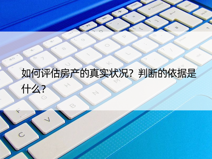 如何评估房产的真实状况？判断的依据是什么？