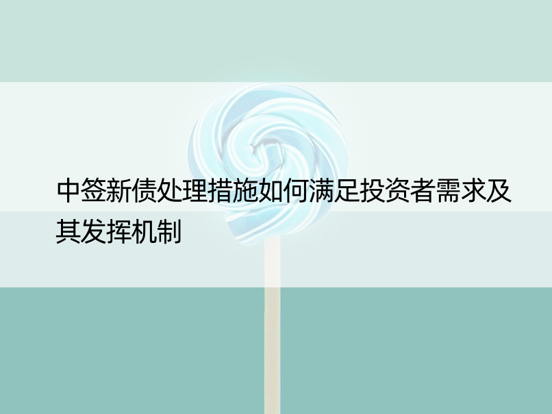 中签新债处理措施如何满足投资者需求及其发挥机制