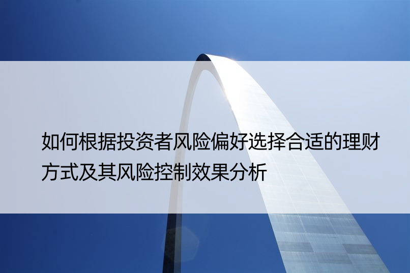 如何根据投资者风险偏好选择合适的理财方式及其风险控制效果分析