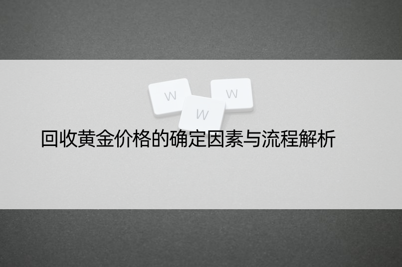 回收黄金价格的确定因素与流程解析