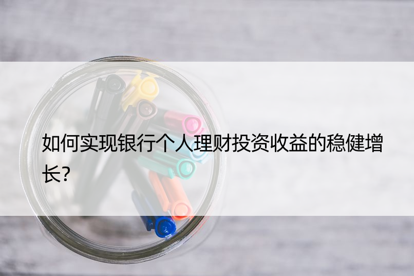 如何实现银行个人理财投资收益的稳健增长？