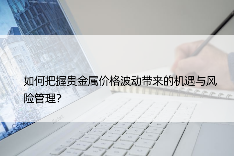 如何把握贵金属价格波动带来的机遇与风险管理？