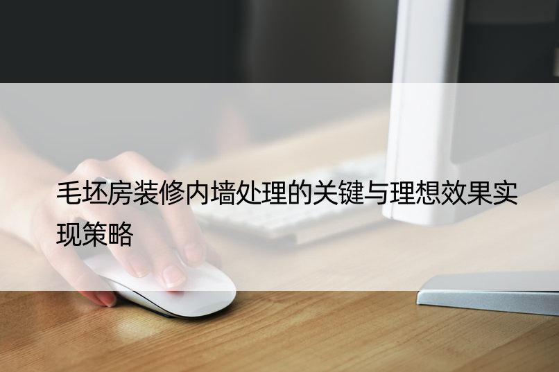 毛坯房装修内墙处理的关键与理想效果实现策略