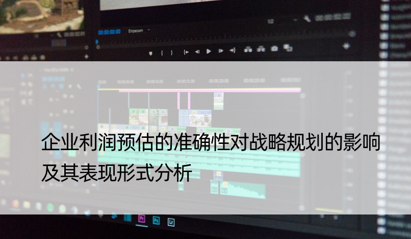 企业利润预估的准确性对战略规划的影响及其表现形式分析
