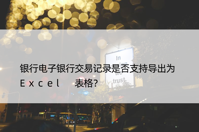 银行电子银行交易记录是否支持导出为 Excel 表格？