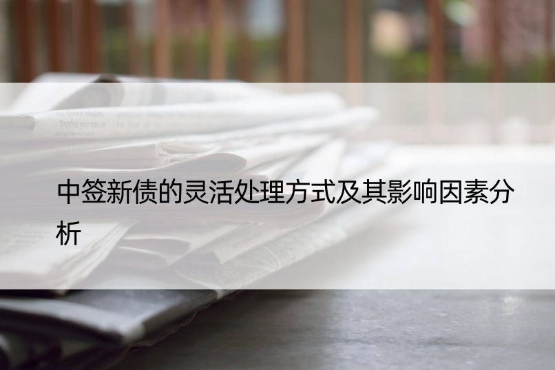 中签新债的灵活处理方式及其影响因素分析