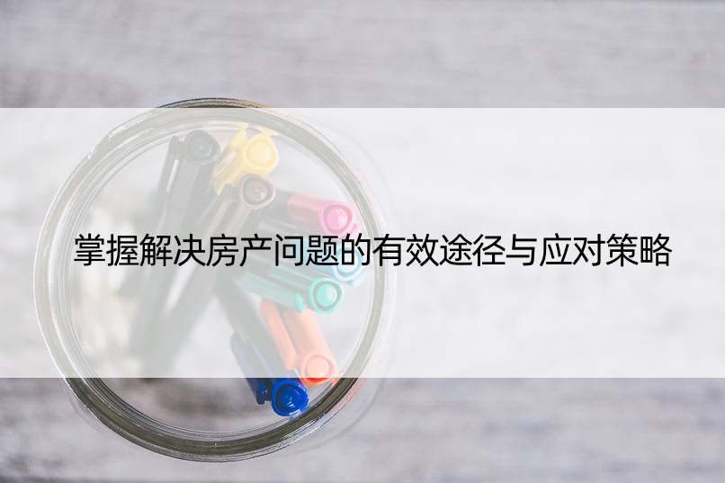 掌握解决房产问题的有效途径与应对策略