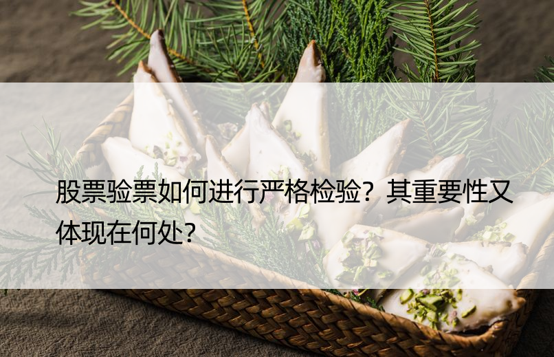 股票验票如何进行严格检验？其重要性又体现在何处？