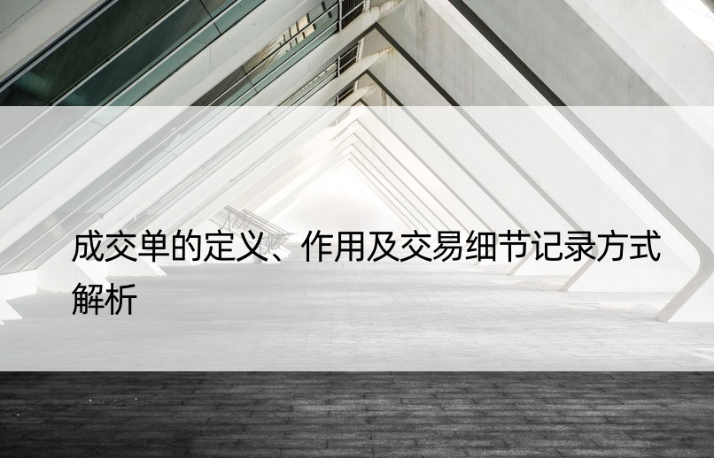 成交单的定义、作用及交易细节记录方式解析