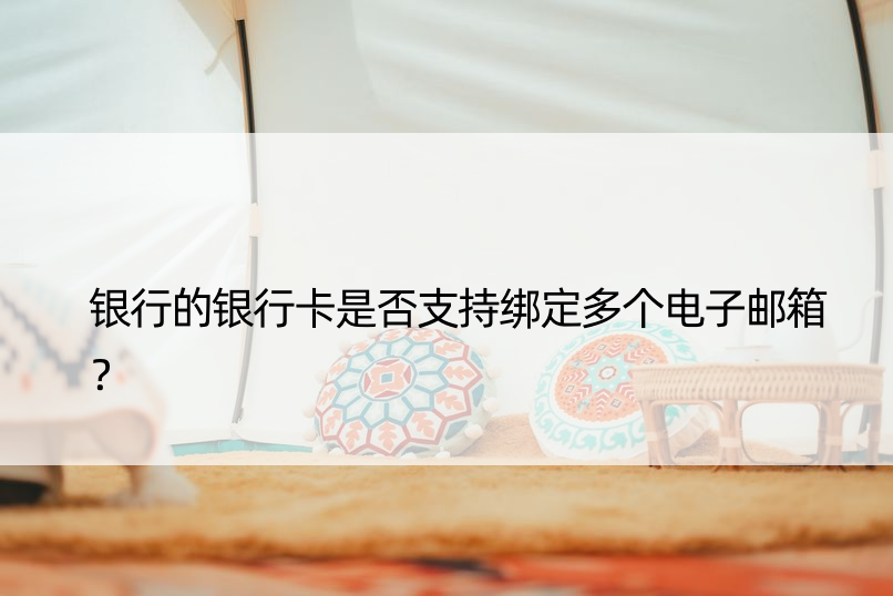 银行的银行卡是否支持绑定多个电子邮箱？