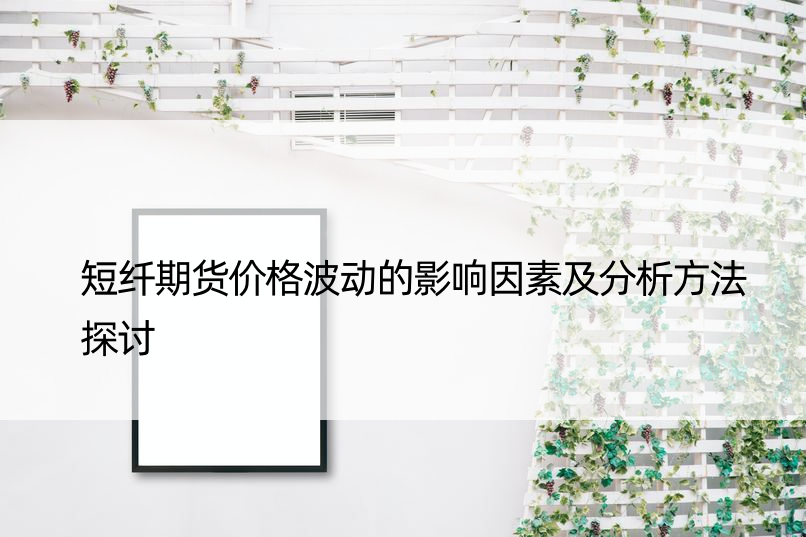 短纤期货价格波动的影响因素及分析方法探讨