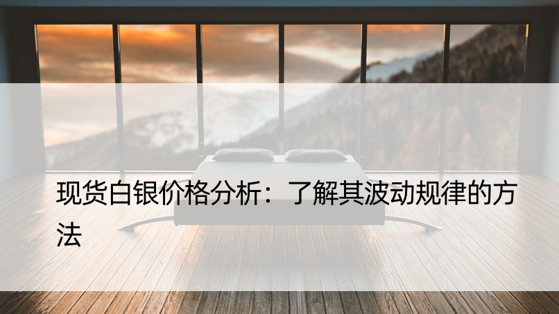 现货白银价格分析：了解其波动规律的方法