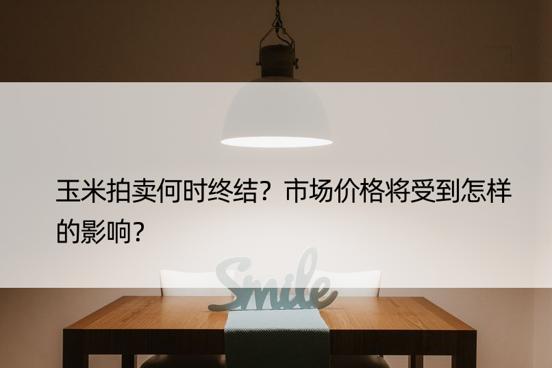 玉米拍卖何时终结？市场价格将受到怎样的影响？