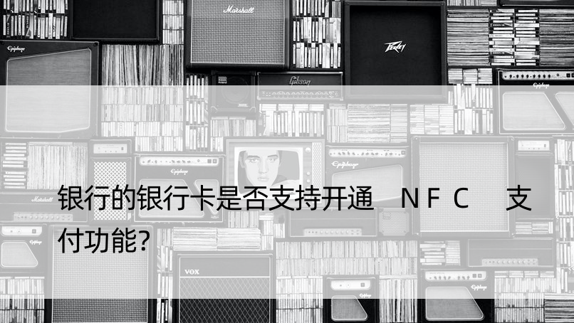 银行的银行卡是否支持开通 NFC 支付功能？