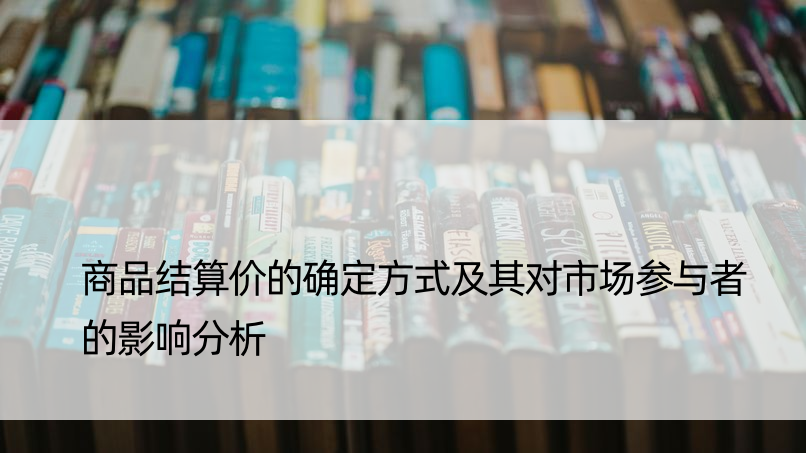 商品结算价的确定方式及其对市场参与者的影响分析