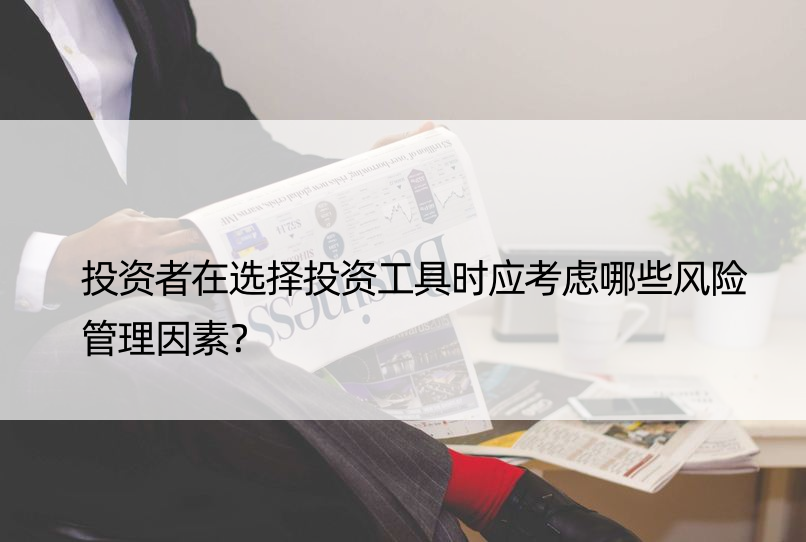 投资者在选择投资工具时应考虑哪些风险管理因素？