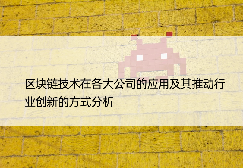 区块链技术在各大公司的应用及其推动行业创新的方式分析