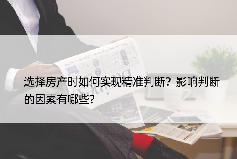 选择房产时如何实现精准判断？影响判断的因素有哪些？