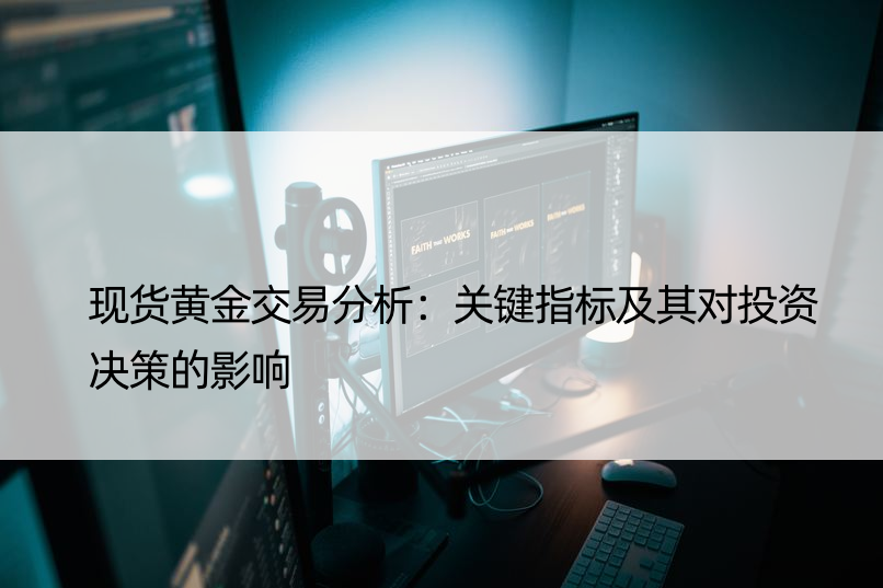 现货黄金交易分析：关键指标及其对投资决策的影响