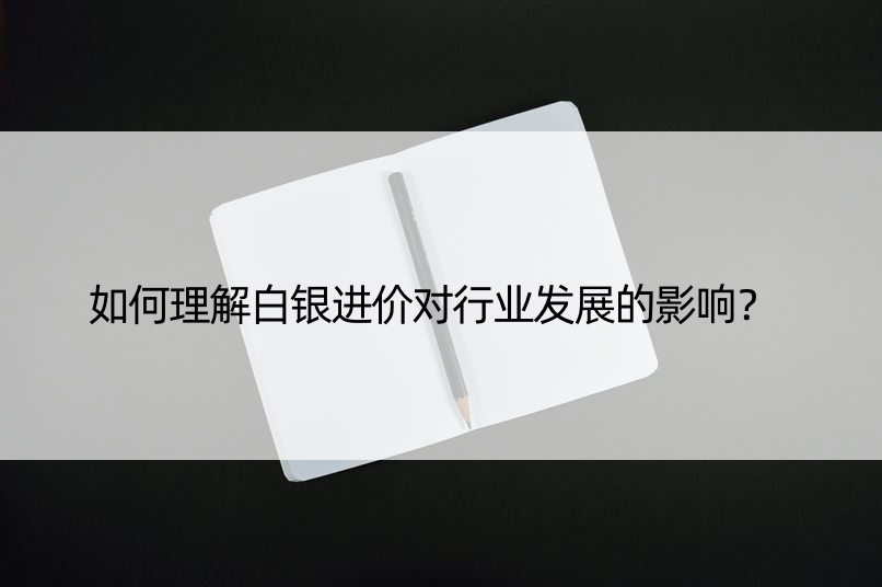 如何理解白银进价对行业发展的影响？