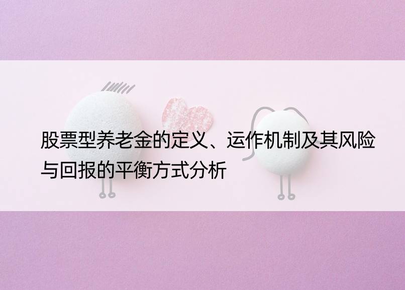 股票型养老金的定义、运作机制及其风险与回报的平衡方式分析