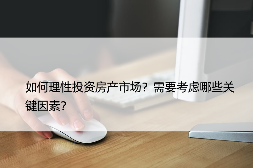 如何理性投资房产市场？需要考虑哪些关键因素？