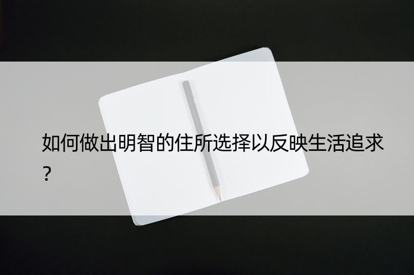 如何做出明智的住所选择以反映生活追求？