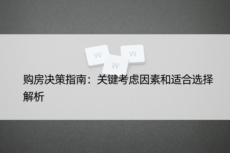 购房决策指南：关键考虑因素和适合选择解析