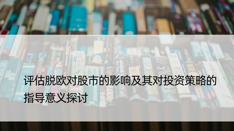 评估脱欧对股市的影响及其对投资策略的指导意义探讨