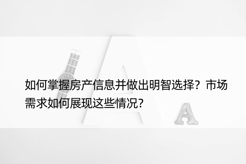 如何掌握房产信息并做出明智选择？市场需求如何展现这些情况？