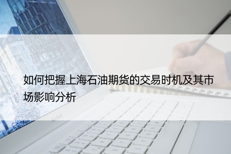 如何把握上海石油期货的交易时机及其市场影响分析