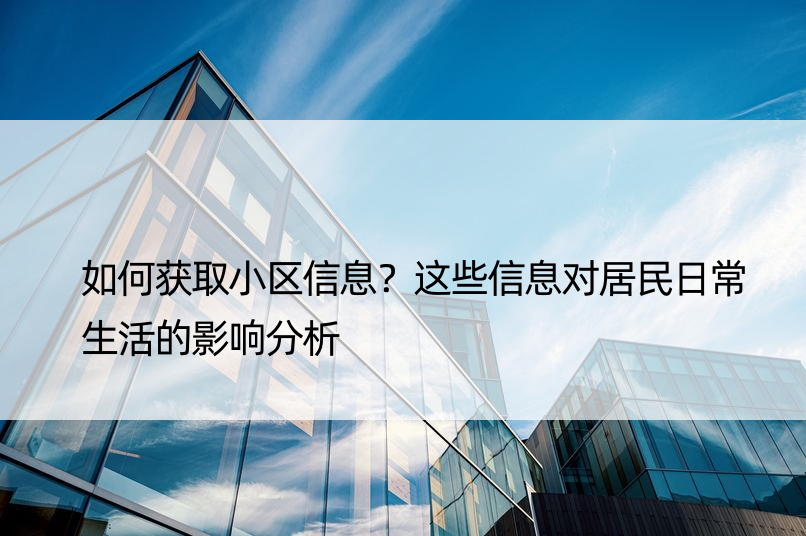 如何获取小区信息？这些信息对居民日常生活的影响分析