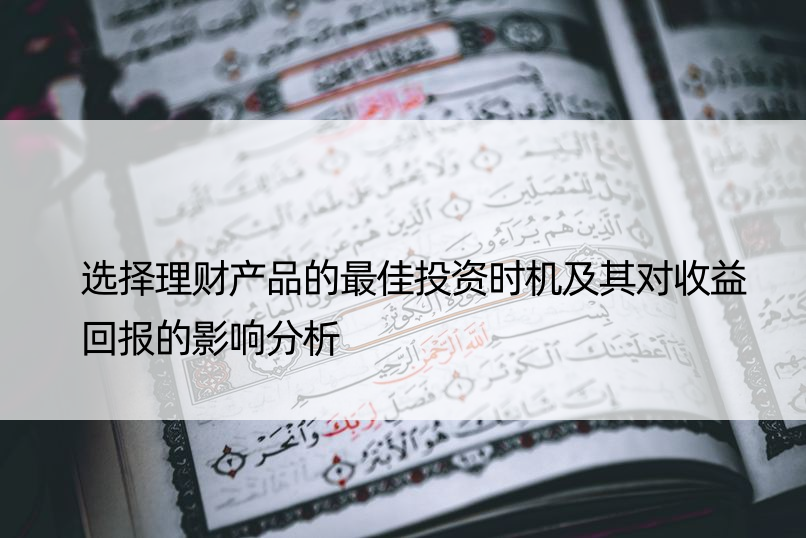 选择理财产品的更佳投资时机及其对收益回报的影响分析