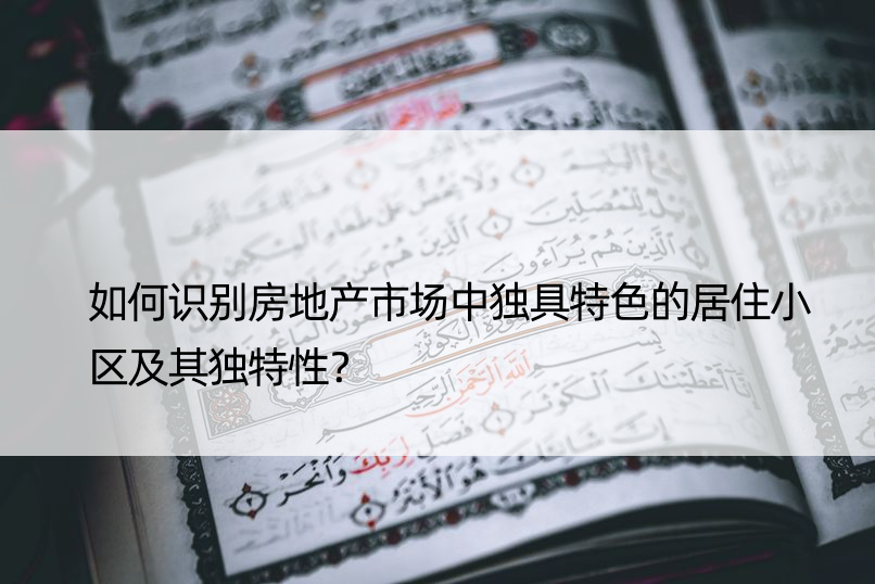 如何识别房地产市场中独具特色的居住小区及其独特性？