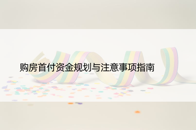 购房首付资金规划与注意事项指南