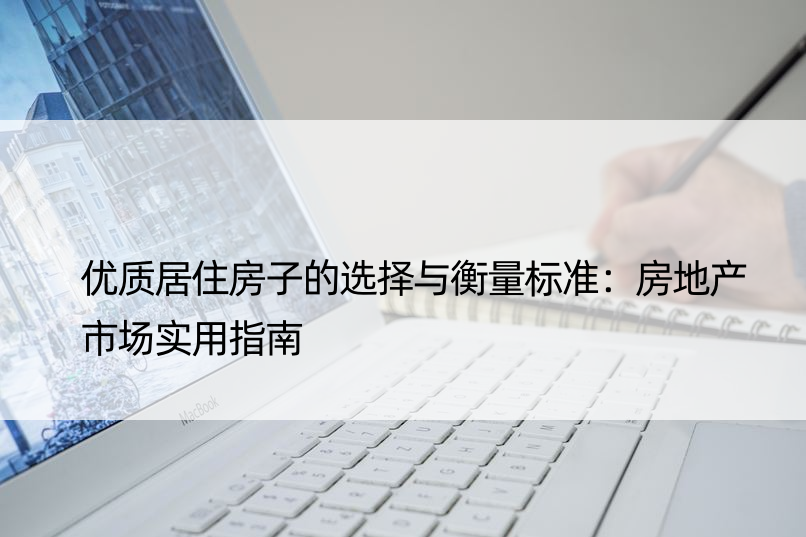 优质居住房子的选择与衡量标准：房地产市场实用指南